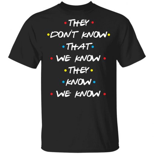 They Don't Know That We Know They Know We Know Shirt