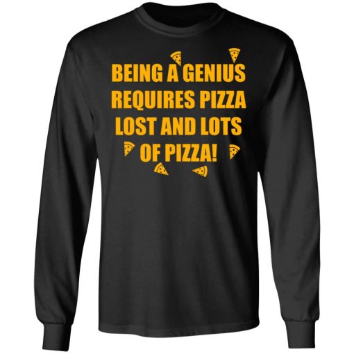 Being A Genius Requires Pizza Lost And Lots Of Pizza Shirt