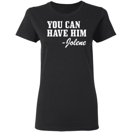 You Can Have Him Jolene Shirt