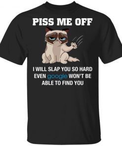 Piss Me Off I Will Slap You So Hard Even Google Won't Be Able To Find You Shirt