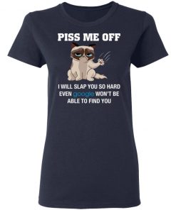 Piss Me Off I Will Slap You So Hard Even Google Won't Be Able To Find You Shirt