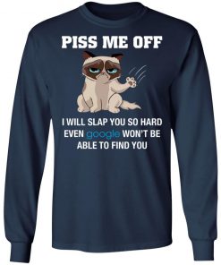 Piss Me Off I Will Slap You So Hard Even Google Won't Be Able To Find You Shirt