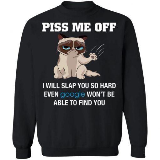 Piss Me Off I Will Slap You So Hard Even Google Won't Be Able To Find You Shirt