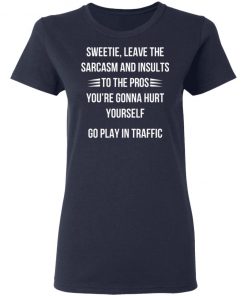 Sweetie Leave The Sarcasm And Insults To The Pros You're Gonna Hurt Yourself Shirt