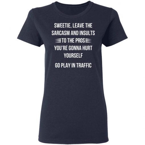 Sweetie Leave The Sarcasm And Insults To The Pros You're Gonna Hurt Yourself Shirt