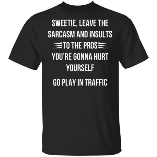 Sweetie Leave The Sarcasm And Insults To The Pros You're Gonna Hurt Yourself Shirt