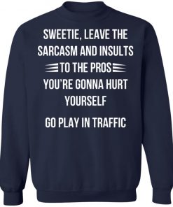 Sweetie Leave The Sarcasm And Insults To The Pros You're Gonna Hurt Yourself Shirt