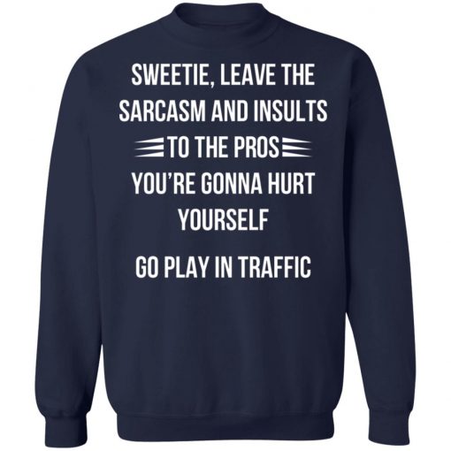 Sweetie Leave The Sarcasm And Insults To The Pros You're Gonna Hurt Yourself Shirt