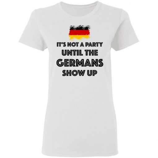 It's Not A Party Until The Germans Show Up Shirt