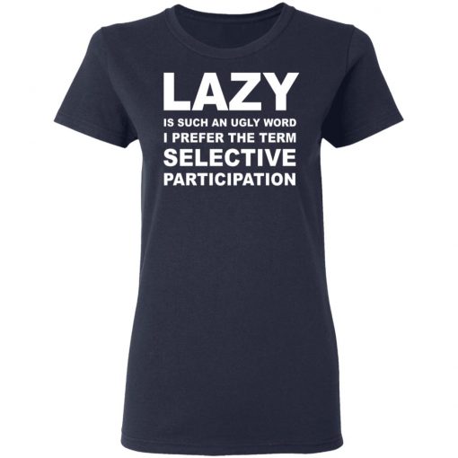 Lazy Is Such an Ugly Word I Prefer The Term Selective Participation Shirt