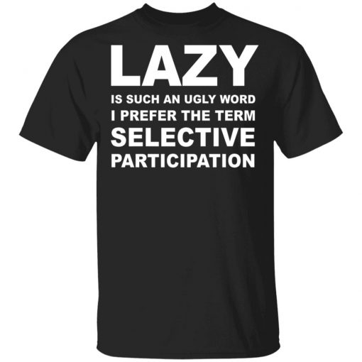 Lazy Is Such an Ugly Word I Prefer The Term Selective Participation Shirt