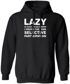 Lazy Is Such an Ugly Word I Prefer The Term Selective Participation Shirt