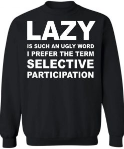 Lazy Is Such an Ugly Word I Prefer The Term Selective Participation Shirt