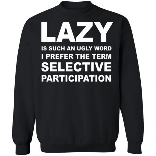 Lazy Is Such an Ugly Word I Prefer The Term Selective Participation Shirt