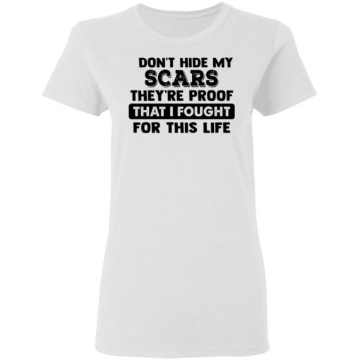 I Don't Hide My Scars They're Proof That I Fought For This Life Shirt