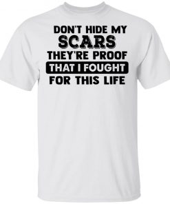 I Don't Hide My Scars They're Proof That I Fought For This Life Shirt