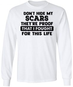 I Don't Hide My Scars They're Proof That I Fought For This Life Shirt