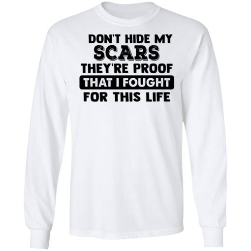 I Don't Hide My Scars They're Proof That I Fought For This Life Shirt