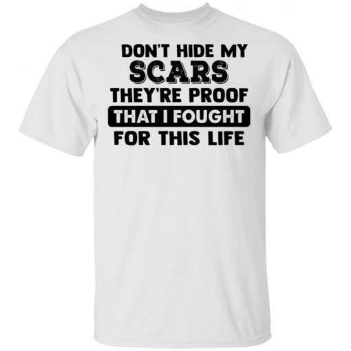 I Don't Hide My Scars They're Proof That I Fought For This Life Shirt