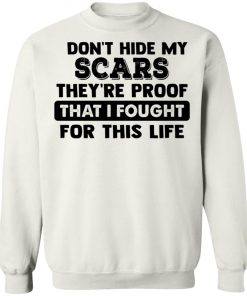 I Don't Hide My Scars They're Proof That I Fought For This Life Shirt