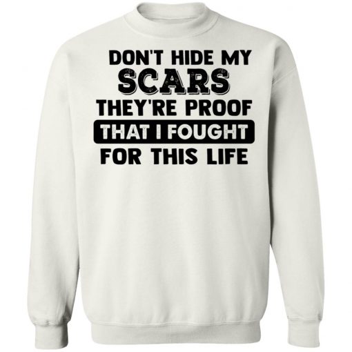 I Don't Hide My Scars They're Proof That I Fought For This Life Shirt