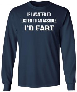 If I Wanted To Listen To An Asshole I'd Fart Shirt