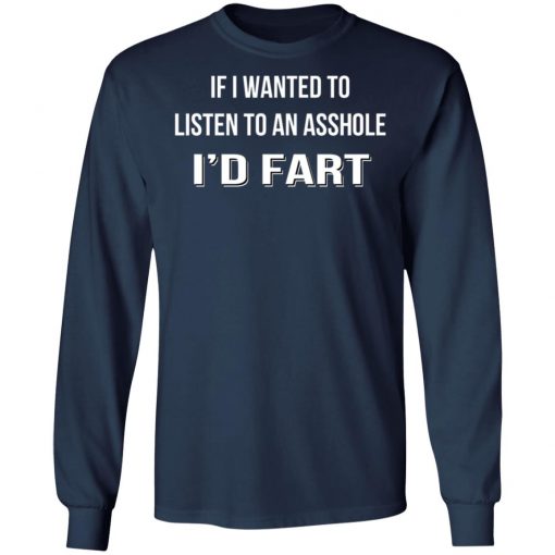 If I Wanted To Listen To An Asshole I'd Fart Shirt