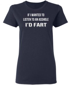 If I Wanted To Listen To An Asshole I'd Fart Shirt