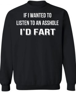 If I Wanted To Listen To An Asshole I'd Fart Shirt