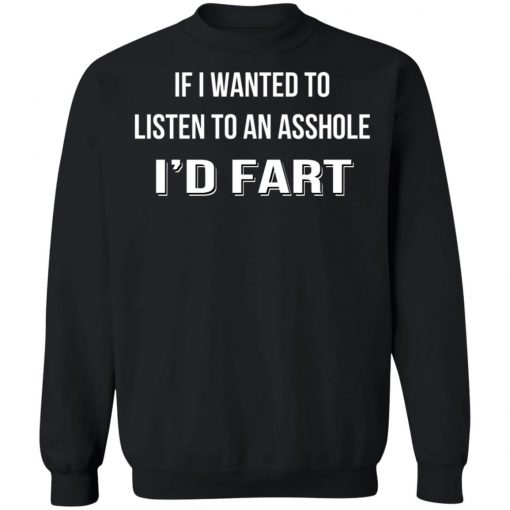 If I Wanted To Listen To An Asshole I'd Fart Shirt