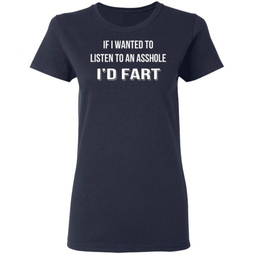 If I Wanted To Listen To An Asshole I'd Fart Shirt