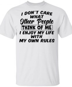 I Don't Care What Other People Think Of Me I Enjoy My Life With My Own Rules Shirt