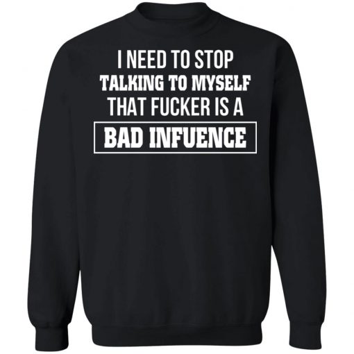I Need To Stop Talking To Myself That Fucker Is A Bad Influence Shirt