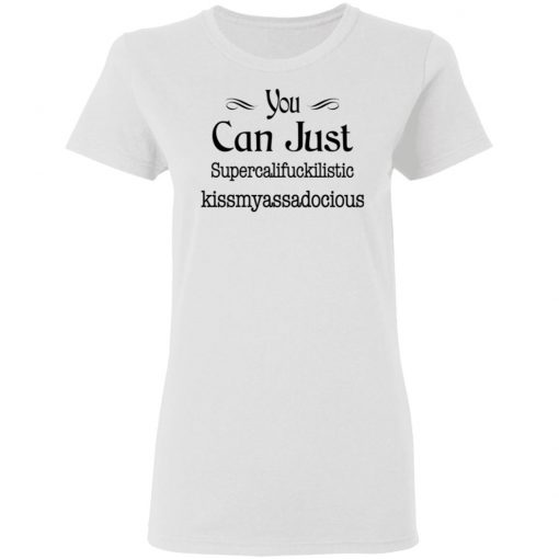 You Can Just Supercalifuckilistic Kissmyassadocious Shirt