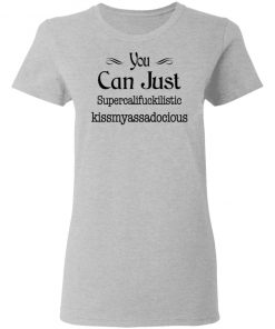 You Can Just Supercalifuckilistic Kissmyassadocious Shirt