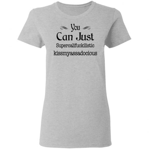 You Can Just Supercalifuckilistic Kissmyassadocious Shirt