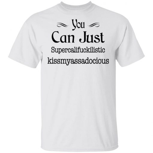 You Can Just Supercalifuckilistic Kissmyassadocious Shirt