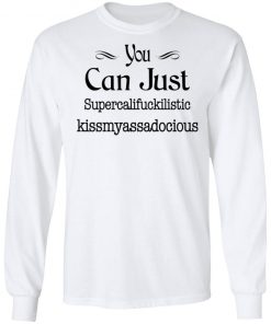 You Can Just Supercalifuckilistic Kissmyassadocious Shirt