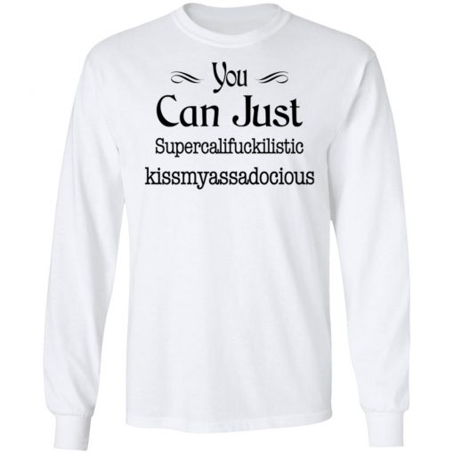 You Can Just Supercalifuckilistic Kissmyassadocious Shirt