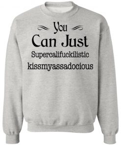 You Can Just Supercalifuckilistic Kissmyassadocious Shirt