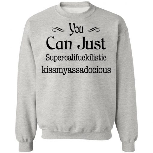 You Can Just Supercalifuckilistic Kissmyassadocious Shirt