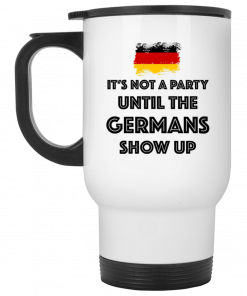 It's Not A Party Until The Germans Show Up Mug, Coffee Mug, Travel Mug