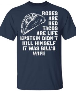 Roses Are Red Tacos Are Life Epstein DidN'Tt Kill Himself It Was Bill's Wife Shirt