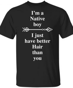 I Am A Native Boy I Just Have Better Hair Than You Arrow Shirt