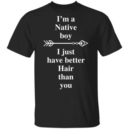 I Am A Native Boy I Just Have Better Hair Than You Arrow Shirt