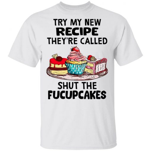 Try My New Recipe They're Called Shut The Fucupcakes Shirt