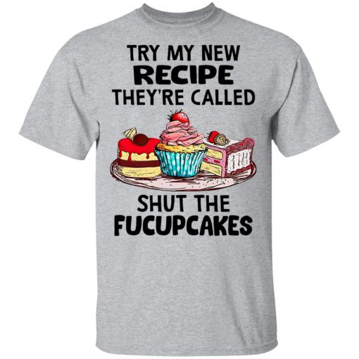 Try My New Recipe They're Called Shut The Fucupcakes Shirt