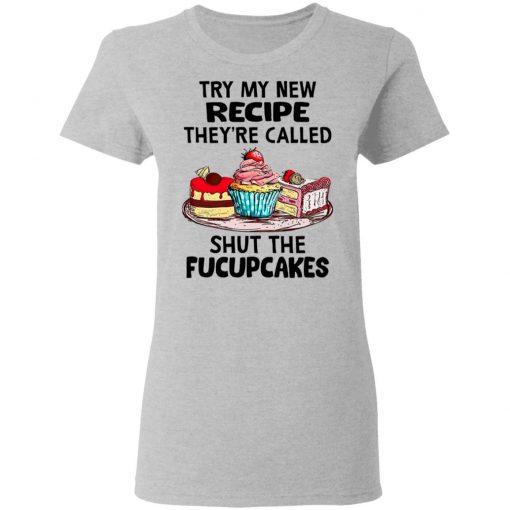 Try My New Recipe They're Called Shut The Fucupcakes Shirt