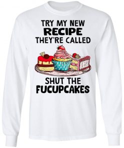 Try My New Recipe They're Called Shut The Fucupcakes Shirt