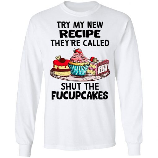 Try My New Recipe They're Called Shut The Fucupcakes Shirt